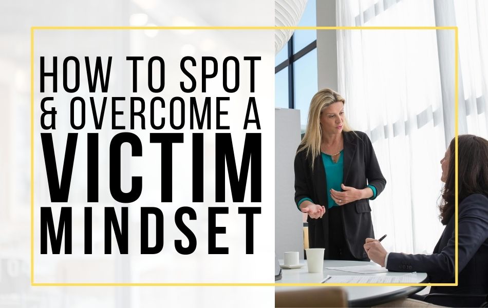 How to Spot and Overcome a Victim Mindset