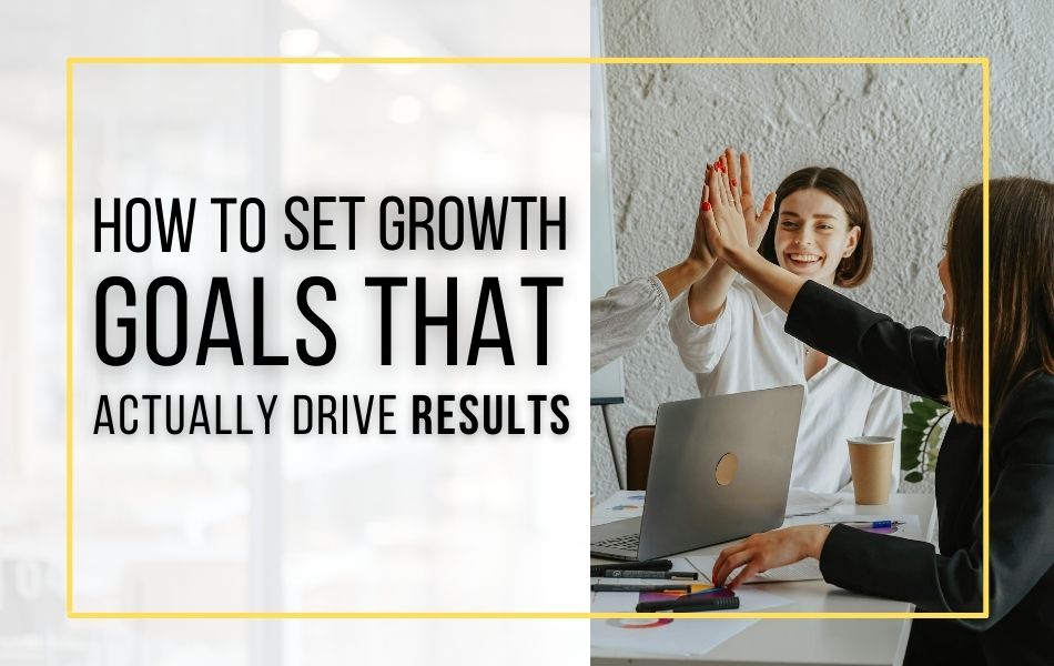 How to Set Growth Goals That Actually Drive Results