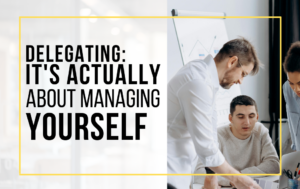 Delegating: It's Actually About Managing Yourself