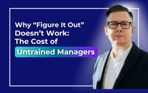 Why “Figure It Out” Doesn’t Work: The Cost of Untrained Managers